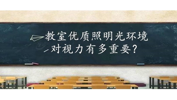 学校选择教室优质照明光环境对保护学生视力有多重要？